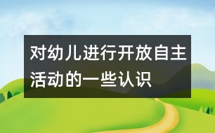 對(duì)幼兒進(jìn)行開(kāi)放、自主活動(dòng)的一些認(rèn)識(shí)