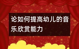 論如何提高幼兒的音樂欣賞能力