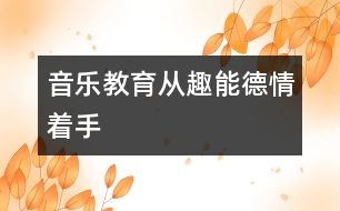 音樂(lè)教育從趣、能、德、情著手