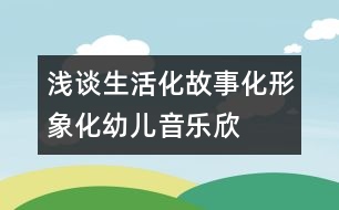 淺談生活化、故事化、形象化幼兒音樂(lè)欣賞教學(xué)模式構(gòu)建