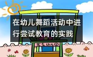 在幼兒舞蹈活動(dòng)中進(jìn)行嘗試教育的實(shí)踐