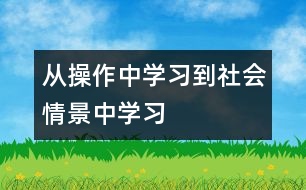 從“操作中學(xué)習(xí)”到“社會情景中學(xué)習(xí)” ──學(xué)前兒童數(shù)學(xué)教育觀芻議