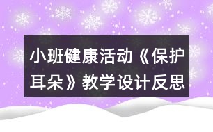 小班健康活動《保護(hù)耳朵》教學(xué)設(shè)計反思