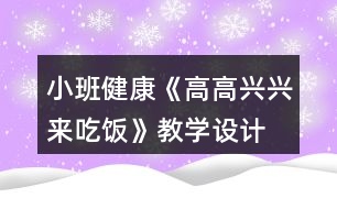 小班健康《高高興興來吃飯》教學(xué)設(shè)計(jì)