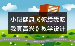 小班健康《你給我吃我真高興》教學設計