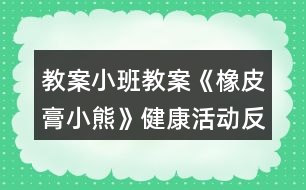 教案小班教案《橡皮膏小熊》健康活動(dòng)反思