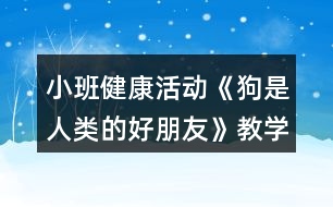 小班健康活動(dòng)《狗是人類的好朋友》教學(xué)設(shè)計(jì)