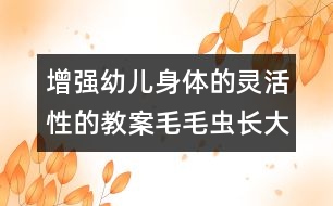 增強(qiáng)幼兒身體的靈活性的教案：毛毛蟲長(zhǎng)大了