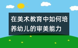 在美術教育中如何培養(yǎng)幼兒的審美能力