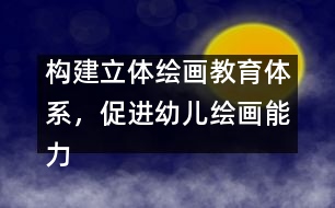 構(gòu)建立體繪畫教育體系，促進(jìn)幼兒繪畫能力發(fā)展