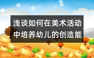 淺談如何在美術活動中培養(yǎng)幼兒的創(chuàng)造能力