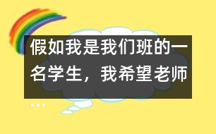 假如我是我們班的一名學(xué)生，我希望老師……