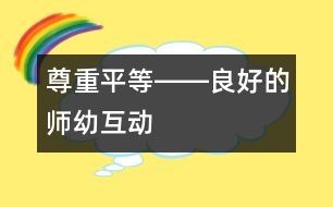 尊重、平等――良好的師幼互動(dòng)