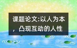 課題論文:以人為本，凸現(xiàn)互動(dòng)的人性