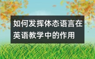 如何發(fā)揮體態(tài)語(yǔ)言在英語(yǔ)教學(xué)中的作用