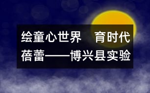 繪童心世界　育時代蓓蕾――博興縣實驗幼兒園雙語特色教育教學(xué)紀(jì)實