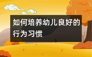 如何培養(yǎng)幼兒良好的行為習慣