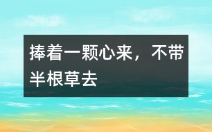 捧著一顆心來(lái)，不帶半根草去