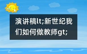 演講稿lt;新世紀我們?nèi)绾巫鼋處焔t;