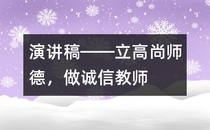 演講稿――立高尚師德，做誠(chéng)信教師