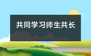 共同學(xué)習(xí)師生共長(zhǎng)