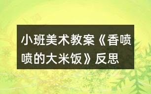 小班美術(shù)教案《香噴噴的大米飯》反思