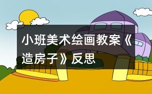 小班美術(shù)繪畫教案《造房子》反思