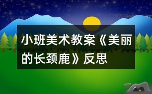 小班美術(shù)教案《美麗的長(zhǎng)頸鹿》反思