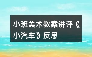 小班美術(shù)教案講評(píng)《小汽車》反思