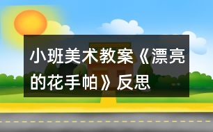 小班美術(shù)教案《漂亮的花手帕》反思