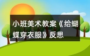 小班美術(shù)教案《給蝴蝶穿衣服》反思