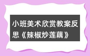 小班美術欣賞教案反思《辣椒炒蓮藕》