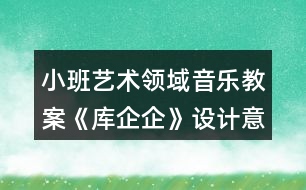 小班藝術(shù)領(lǐng)域音樂教案《庫企企》設(shè)計(jì)意圖反思