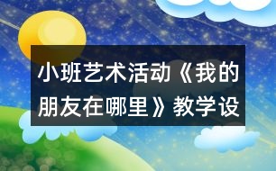 小班藝術(shù)活動《我的朋友在哪里》教學(xué)設(shè)計(jì)反思