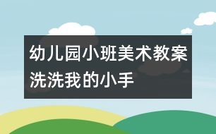 幼兒園小班美術教案：洗洗我的小手