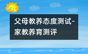 父母教養(yǎng)態(tài)度測試-家教養(yǎng)育測評