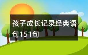 孩子成長記錄經(jīng)典語句151句