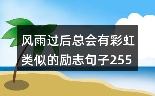 風(fēng)雨過后總會(huì)有彩虹類似的勵(lì)志句子255句