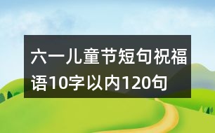 六一兒童節(jié)短句祝福語(yǔ)10字以內(nèi)120句