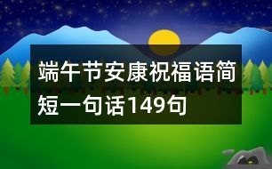 端午節(jié)安康祝福語(yǔ)簡(jiǎn)短一句話149句