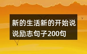 新的生活新的開始說(shuō)說(shuō)勵(lì)志句子200句