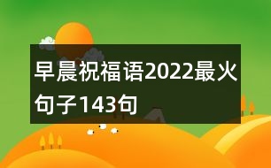 早晨祝福語2022最火句子143句