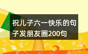 祝兒子六一快樂的句子發(fā)朋友圈200句