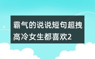 霸氣的說說短句,超拽高冷,女生都喜歡!226句