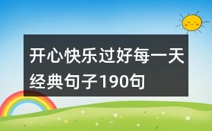 開心快樂過好每一天經(jīng)典句子190句