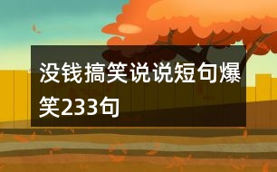 沒(méi)錢搞笑說(shuō)說(shuō)短句爆笑233句