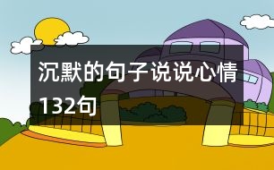 沉默的句子說(shuō)說(shuō)心情132句