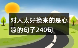 對(duì)人太好換來(lái)的是心涼的句子240句