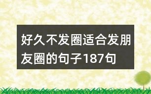 好久不發(fā)圈,適合發(fā)朋友圈的句子187句