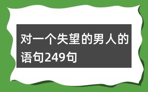 對(duì)一個(gè)失望的男人的語句249句